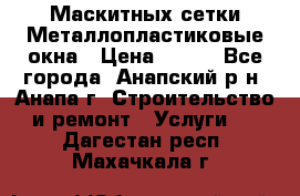 Маскитных сетки.Металлопластиковые окна › Цена ­ 500 - Все города, Анапский р-н, Анапа г. Строительство и ремонт » Услуги   . Дагестан респ.,Махачкала г.